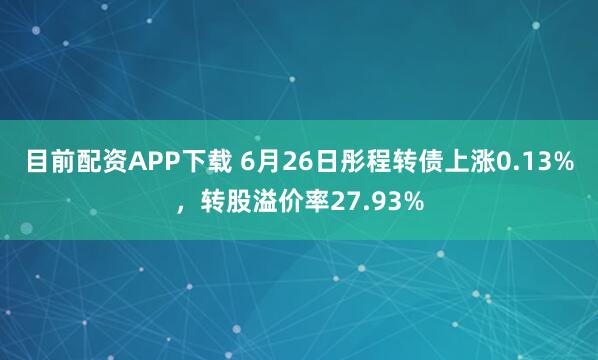 目前配资APP下载 6月26日彤程转债上涨0.13%，转股溢价率27.93%