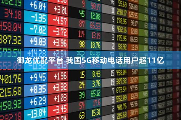 御龙优配平台 我国5G移动电话用户超11亿