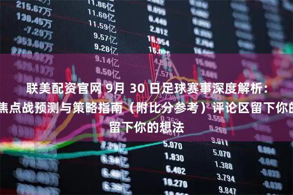 联美配资官网 9月 30 日足球赛事深度解析：25场焦点战预测与策略指南（附比分参考）评论区留下你的想法
