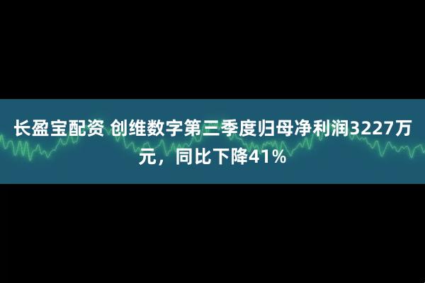 长盈宝配资 创维数字第三季度归母净利润3227万元，同比下降41%