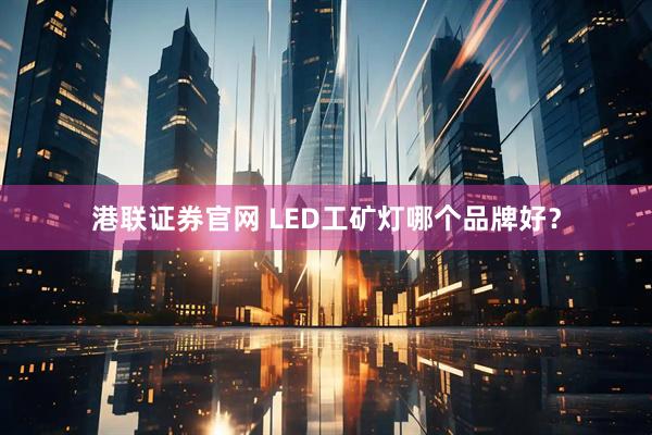 港联证券官网 LED工矿灯哪个品牌好？