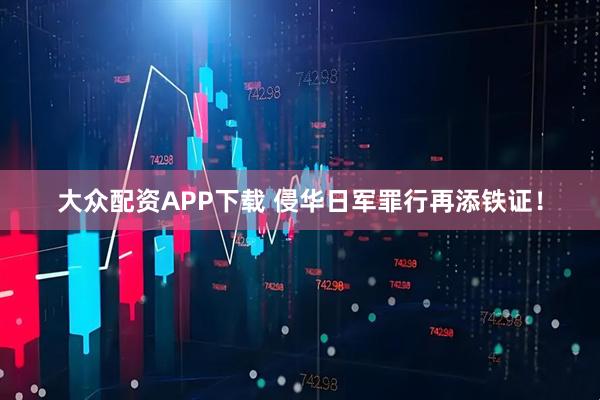 大众配资APP下载 侵华日军罪行再添铁证！