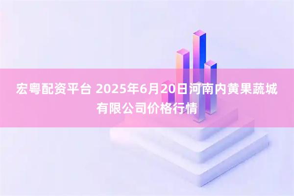 宏粤配资平台 2025年6月20日河南内黄果蔬城有限公司价格行情
