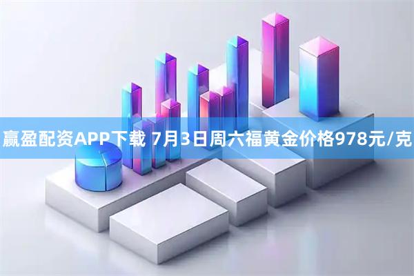 赢盈配资APP下载 7月3日周六福黄金价格978元/克