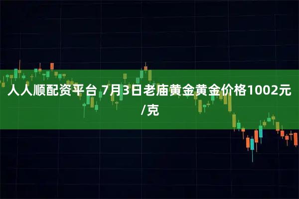人人顺配资平台 7月3日老庙黄金黄金价格1002元/克