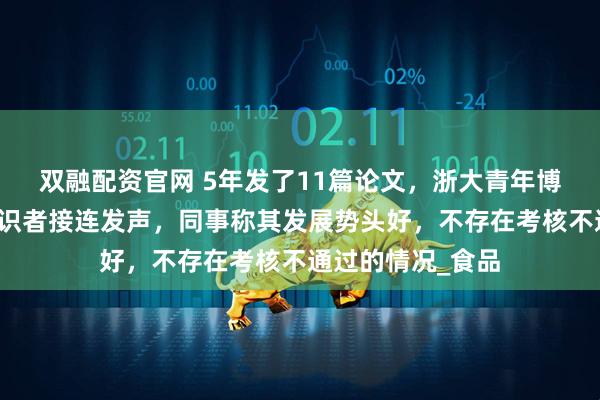 双融配资官网 5年发了11篇论文，浙大青年博导坠楼，多位相识者接连发声，同事称其发展势头好，不存在考核不通过的情况_食品