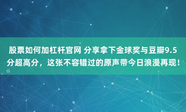 股票如何加杠杆官网 分享拿下金球奖与豆瓣9.5分超高分，这张不容错过的原声带今日浪漫再现！