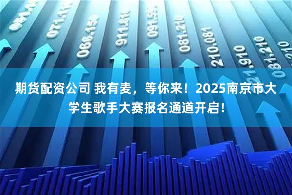 期货配资公司 我有麦，等你来！2025南京市大学生歌手大赛报名通道开启！